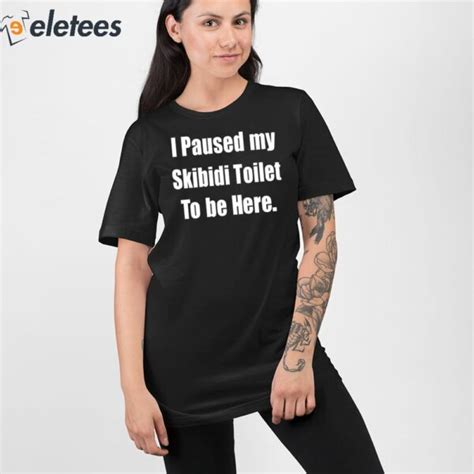 I Paused My Skibidi Toilet To Be Here Shirt