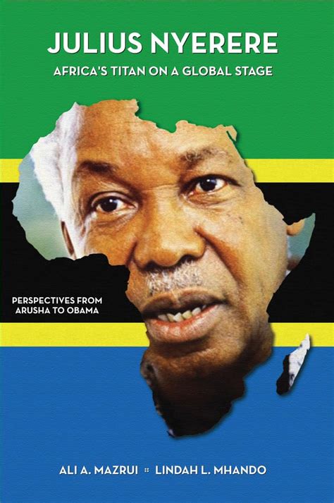 Julius Nyerere Africas Titan On A Global Stage Perspectives From