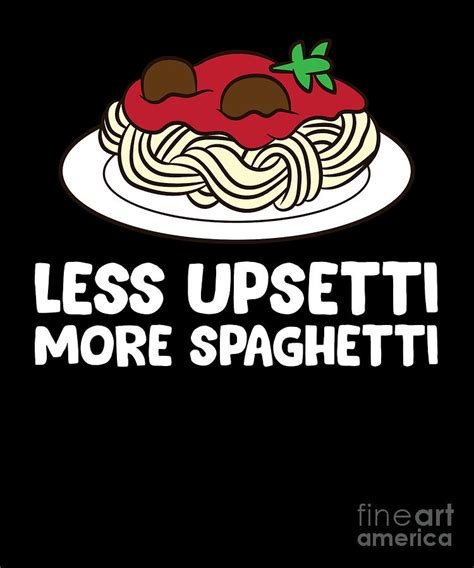 Pasta Spaghetti Less Upsetti More Spaghetti Pasta Digital Art By EQ