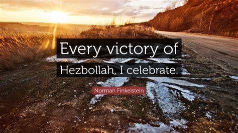 Norman Finkelstein Quote: “Every victory of Hezbollah, I celebrate.”