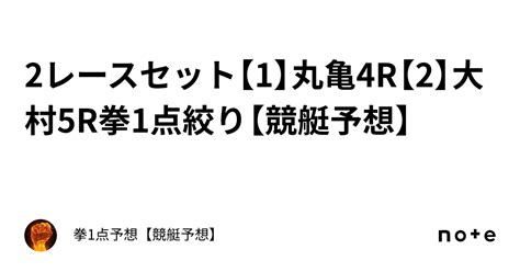 🔥2レースセット🔥【1】丸亀4r【2】大村5r🔥拳1点絞り【競艇予想】｜拳1点予想【競艇予想】
