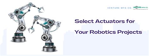 A Brief Guide to Select Actuators for Your Robotics Projects - Venture Mfg. Co.