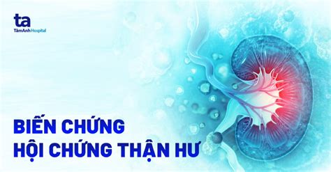 12 Biến Chứng Hội Chứng Thận Hư Cực Kỳ Nguy Hiểm Bạn Cần Biết Rõ