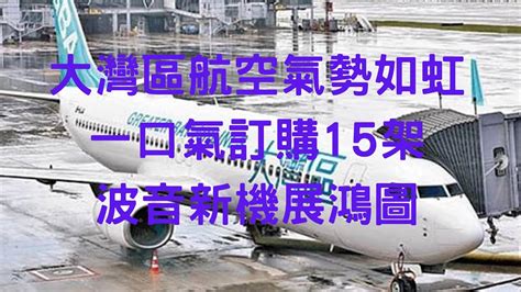 大灣區航空氣勢如虹，一口氣訂購15架波音新機展鴻圖 Youtube