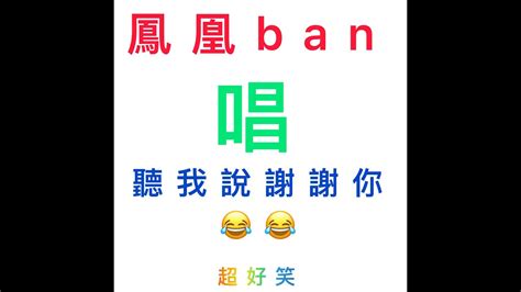 鳳凰ban唱聽我說謝謝你 爆笑 差點把水噴出來努力憋笑中ㄏㄏ Youtube