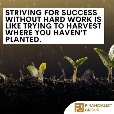 Striving For Success Without Hard Work Is Like Trying To Harvest Where