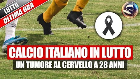 Choc Nel Calcio Italiano Morto Per Un Cancro Al Cervello A Soli