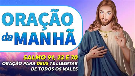 ORAÇÃO DA MANHÃ SALMO 91 23 E 70 ORAÇÃO PARA DEUS TE LIBERTAR DE