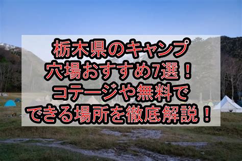 栃木県のキャンプ穴場おすすめ7選コテージや無料でできる場所を徹底解説 旅する亜人ちゃん