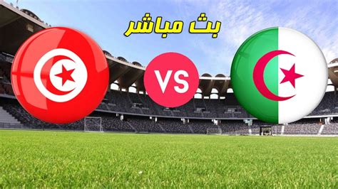 Algerie Vs Tunisie مباراة الجزائر ضد تونس مباراة ودية بث مباشر Youtube