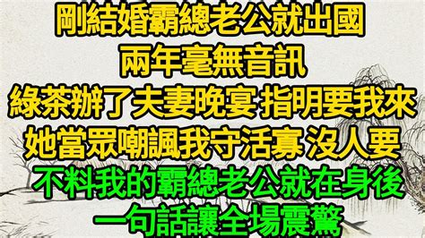 剛結婚霸總老公就出國 兩年毫無音訊，綠茶辦了夫妻晚宴 指明要我來，她當眾嘲諷我守活寡 沒人要，不料我的霸總老公就在身後，一句話讓全場震驚 Youtube