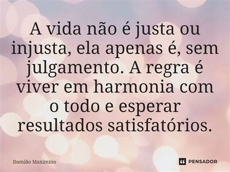 A vida não é justa ou injusta ela Damião Maximino Pensador