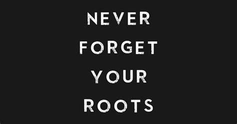 Never Forget Your Roots Never Forget Your Roots T Shirt Teepublic