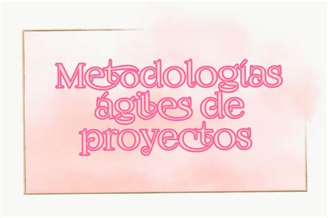 VENTAJAS DE USAR METODOLOGÍAS ÁGILES EN PROYECTOS