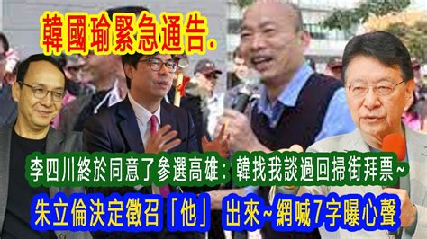 李四川終於同意了！韓國瑜緊急通告 他參選高雄：找我談過~朱立倫決定徵召「他」 黃暐瀚：「這人」出來就好~只他能贏回高雄掃街拜票~網喊7字曝心聲