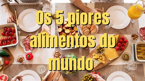 Saiba Quais S O Os Piores Alimentos Do Mundo Youtube