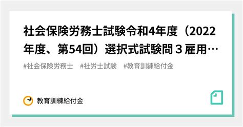 社会保険労務士試験令和4年度（2022年度、第54回）選択式試験問3雇用保険法の空欄dとeの解説｜教育訓練給付金