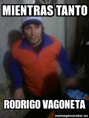 Meme Personalizado MIENTRAS TANTO RODRIGO VAGONETA 23278269