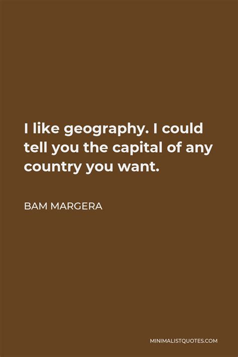 Bam Margera Quote I Like Geography I Could Tell You The Capital Of