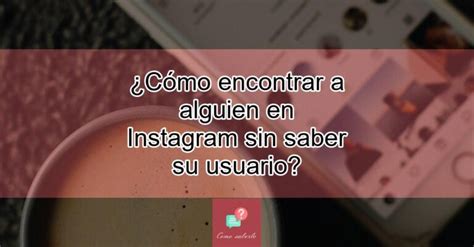 Cómo encontrar a alguien en Instagram sin saber su usuario