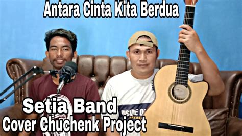 Antara Cinta Kita Berdua Setia Band Cover Chuchenk Project Ft Bang