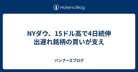 Nyダウ、15ドル高で4日続伸 出遅れ銘柄の買いが支え バンブーズブログ