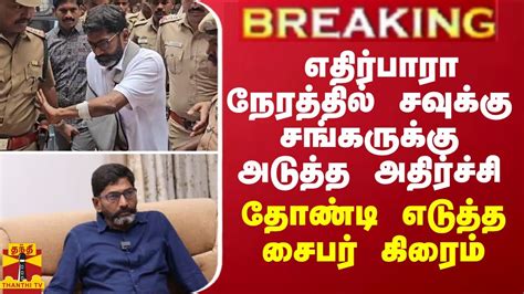 Breaking எதிர்பாரா நேரத்தில் சவுக்கு சங்கருக்கு அடுத்த அதிர்ச்சி