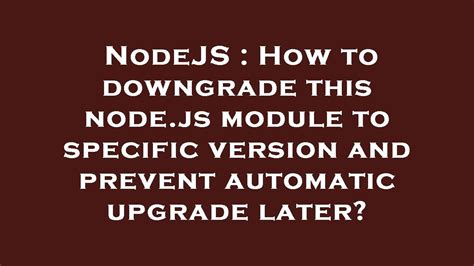 NodeJS How To Downgrade This Node Js Module To Specific Version And