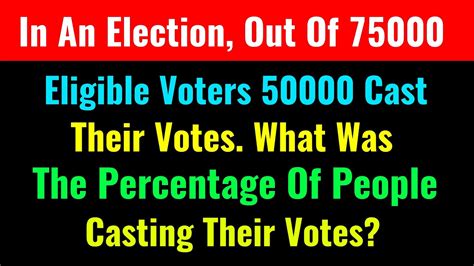 In An Election Out Of 75000 Eligible Voters 50000 Cast Their Votes