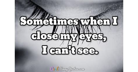 Sometimes when I close my eyes, I cant see.