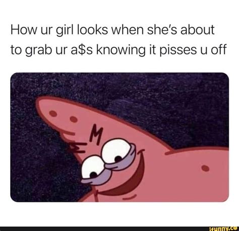 How Ur Girl Looks When She S About To Grab Ur ASs Knowing It Pisses U