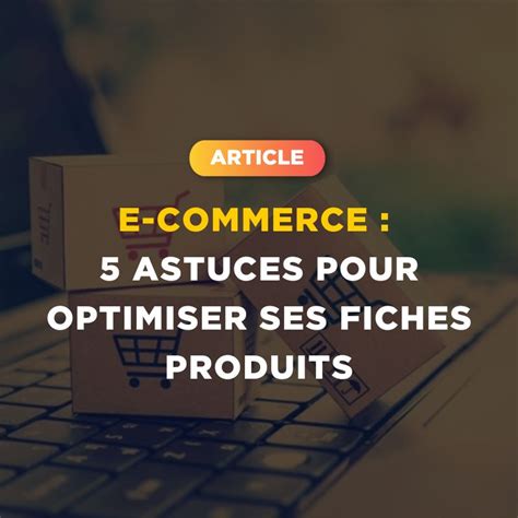 Astuces Incontournables Pour Optimiser Une Fiche Produit Sur Votre