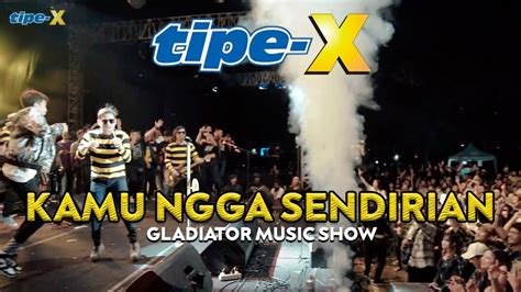 Tipe X Kamu Ngga Sendirian Live In Gladiator Music Show Youtube