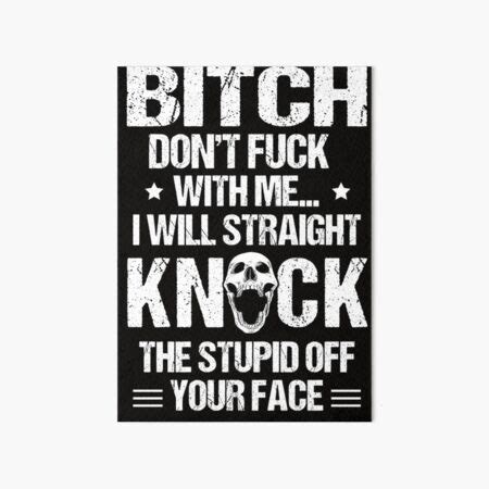 Bitch Dont Fuck With Me I Will Straight Knock The Stupid Off Your Face Art Board Print For