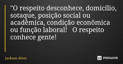 O respeito desconhece domicílio Jackson Alves Pensador