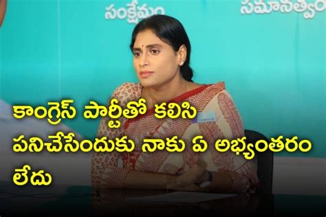 కాంగ్రెస్ పార్టీతో కలిసి పనిచేసేందుకు నాకు ఏ అభ్యంతరం లేదు షర్మిల