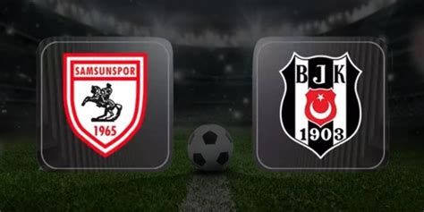 Samsunspor Beşiktaş maçı saat kaçta ve hangi kanalda İlk 11 ler