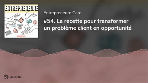 La Recette Pour Transformer Un Probl Me Client En Opportunit