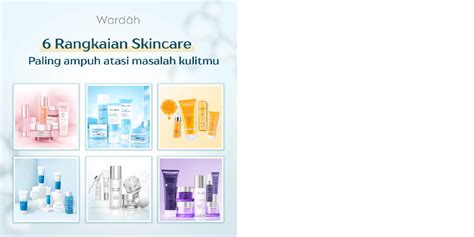 6 Rangkaian Skincare Wardah Paling Ampuh Atasi Masalah Kulitmu Wardah