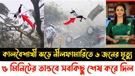 এইমাত্র নীলফামারিতে ভয়ংকর কালবৈশাখী ঝড়ে ৬ জনের মৃত্যু Kalboishakhi