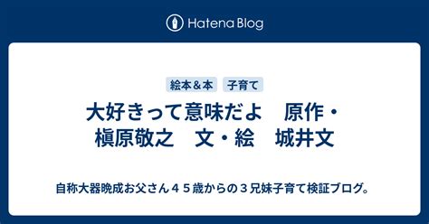 大好きって意味だよ 原作・槇原敬之 文・絵 城井文 自称大器晩成お父さん45歳からの3兄妹子育て検証ブログ。