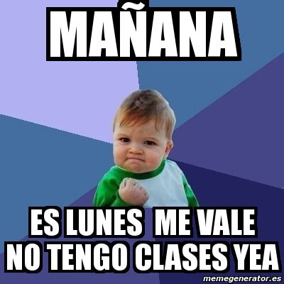 Meme Bebe Exitoso Ma Ana Es Lunes Me Vale No Tengo Clases Yea