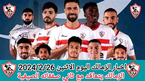 اخبار الزمالك اليوم الاثنين 2024 2 26 والزمالك يتعاقد مع ثاني صفقاته