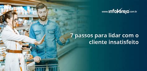 7 Passos Para Lidar O Cliente Insatisfeito InfoVarejo