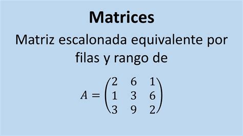 Operaciones Con Matrices Ejercicio 06 Matriz Escalonada Equivalente Por Filas Youtube