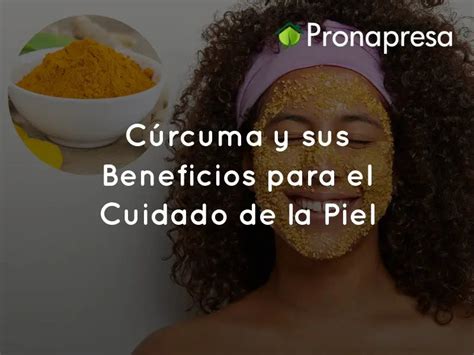 Cúrcuma y sus Beneficios para el Cuidado de la Piel – Pronapresa