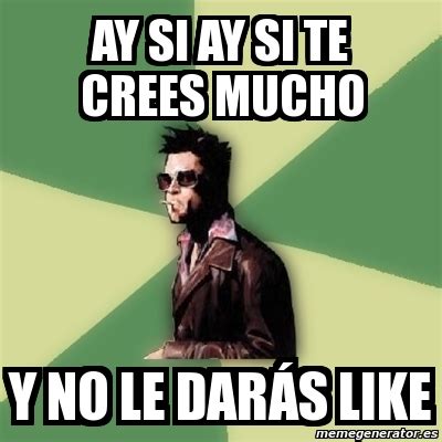 Meme Tyler Durden ay si ay si te crees mucho y no le darÃs like