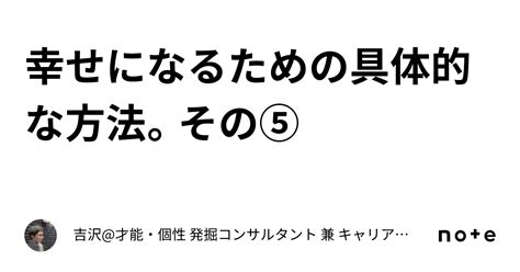 幸せになるための具体的な方法。その⑤｜吉沢 才能・個性 発掘コンサルタント 兼 キャリアカウンセラー