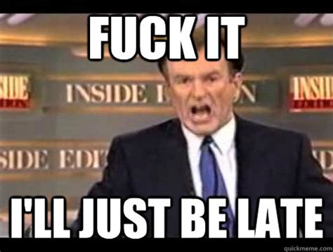 Fuck It I Ll Just Be Late Bill OReilly Fuck It Quickmeme