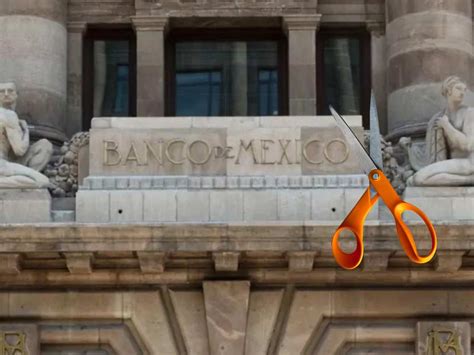 Banxico Sacar Las Tijeras Esperan Recorte De Tasas En Junio